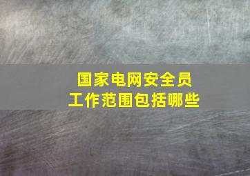 国家电网安全员工作范围包括哪些