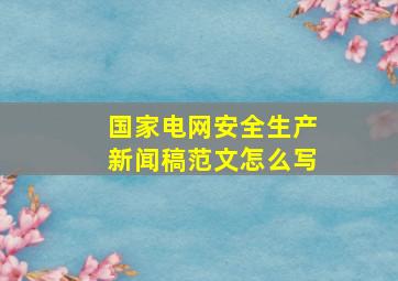 国家电网安全生产新闻稿范文怎么写