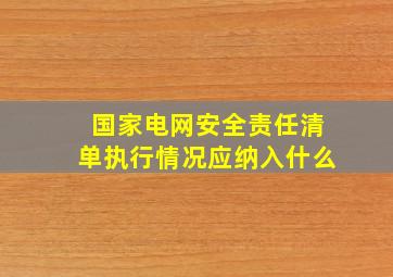 国家电网安全责任清单执行情况应纳入什么