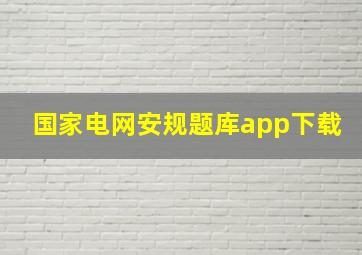 国家电网安规题库app下载