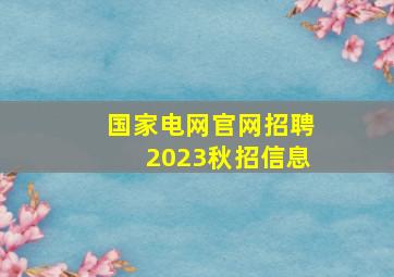 国家电网官网招聘2023秋招信息