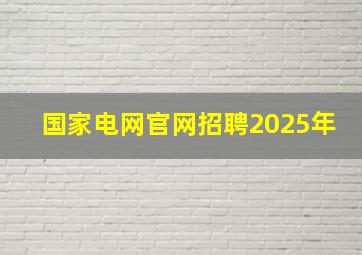 国家电网官网招聘2025年