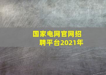 国家电网官网招聘平台2021年