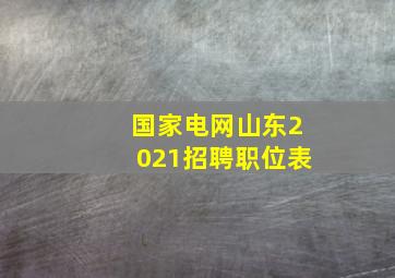 国家电网山东2021招聘职位表