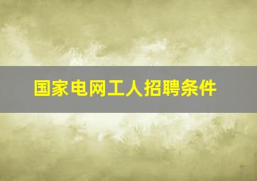 国家电网工人招聘条件