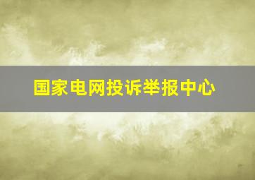 国家电网投诉举报中心