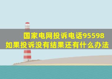 国家电网投诉电话95598如果投诉没有结果还有什么办法