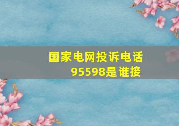 国家电网投诉电话95598是谁接