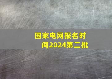 国家电网报名时间2024第二批