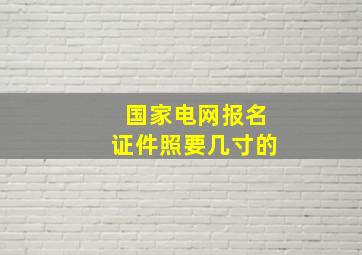 国家电网报名证件照要几寸的