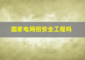 国家电网招安全工程吗