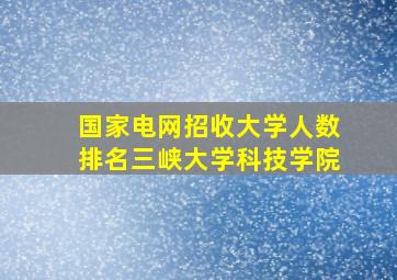 国家电网招收大学人数排名三峡大学科技学院