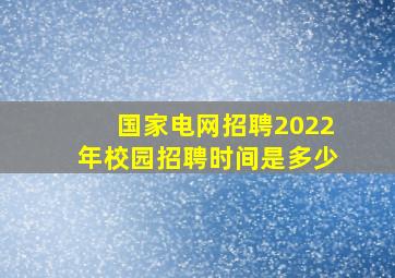 国家电网招聘2022年校园招聘时间是多少