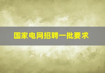 国家电网招聘一批要求