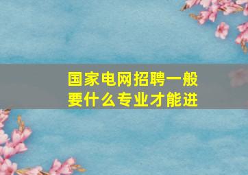 国家电网招聘一般要什么专业才能进