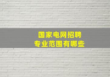 国家电网招聘专业范围有哪些