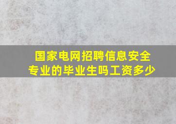 国家电网招聘信息安全专业的毕业生吗工资多少