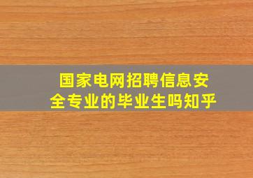 国家电网招聘信息安全专业的毕业生吗知乎