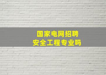 国家电网招聘安全工程专业吗