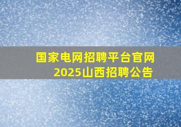 国家电网招聘平台官网2025山西招聘公告