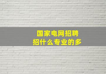 国家电网招聘招什么专业的多