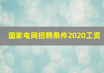 国家电网招聘条件2020工资