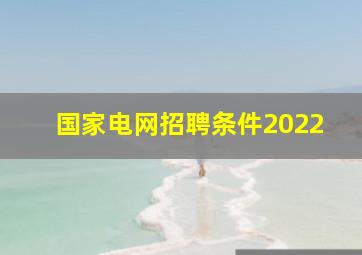 国家电网招聘条件2022