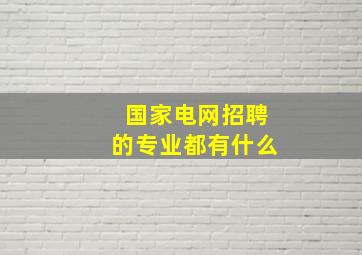 国家电网招聘的专业都有什么