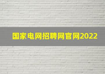 国家电网招聘网官网2022