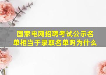 国家电网招聘考试公示名单相当于录取名单吗为什么