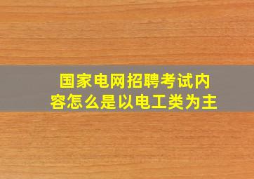 国家电网招聘考试内容怎么是以电工类为主