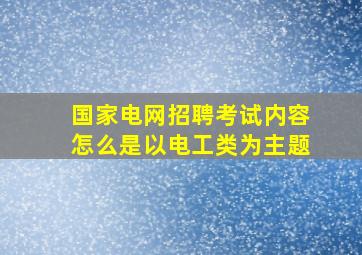 国家电网招聘考试内容怎么是以电工类为主题