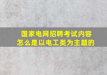 国家电网招聘考试内容怎么是以电工类为主题的