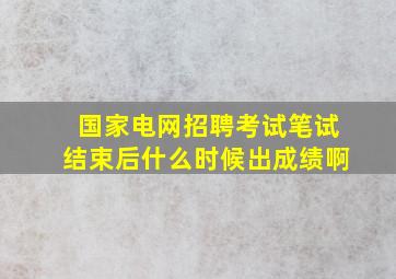 国家电网招聘考试笔试结束后什么时候出成绩啊