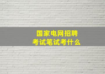 国家电网招聘考试笔试考什么