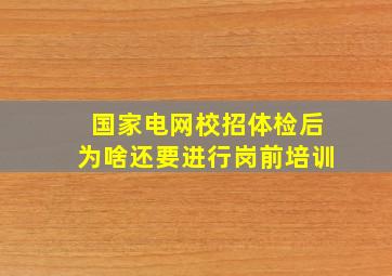 国家电网校招体检后为啥还要进行岗前培训