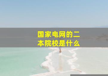 国家电网的二本院校是什么