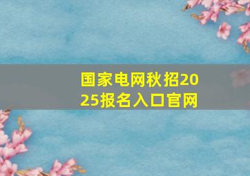 国家电网秋招2025报名入口官网