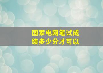 国家电网笔试成绩多少分才可以