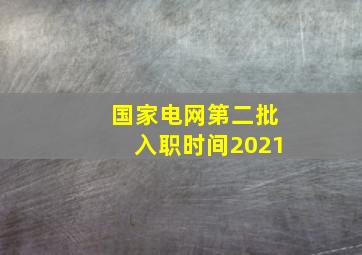 国家电网第二批入职时间2021