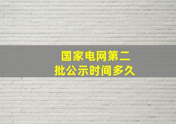 国家电网第二批公示时间多久