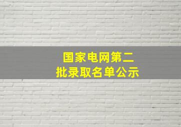 国家电网第二批录取名单公示