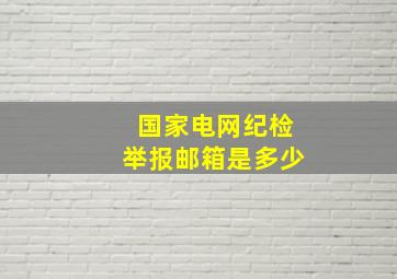 国家电网纪检举报邮箱是多少