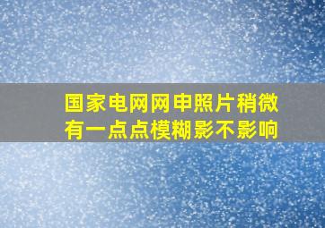 国家电网网申照片稍微有一点点模糊影不影响