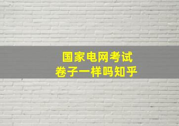 国家电网考试卷子一样吗知乎