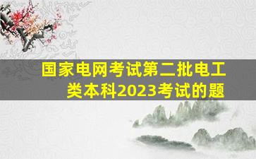 国家电网考试第二批电工类本科2023考试的题