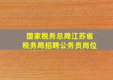 国家税务总局江苏省税务局招聘公务员岗位