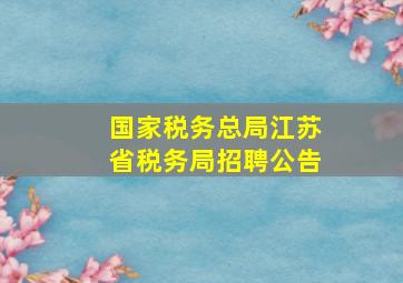 国家税务总局江苏省税务局招聘公告