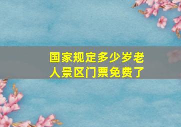 国家规定多少岁老人景区门票免费了