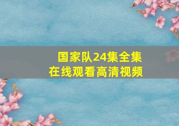 国家队24集全集在线观看高清视频